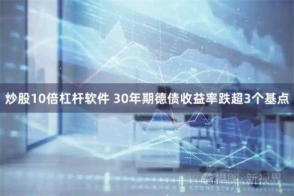 炒股10倍杠杆软件 30年期德债收益率跌超3个基点