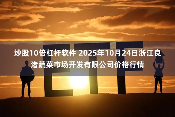 炒股10倍杠杆软件 2025年10月24日浙江良渚蔬菜市场开发有限公司价格行情