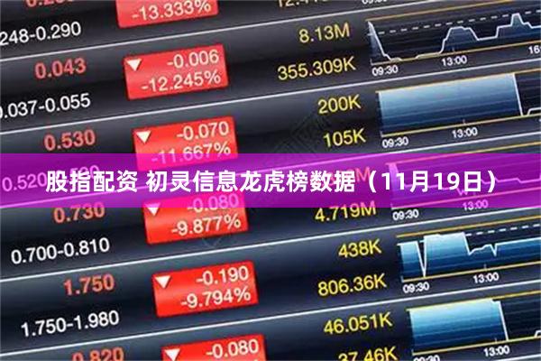 股指配资 初灵信息龙虎榜数据（11月19日）