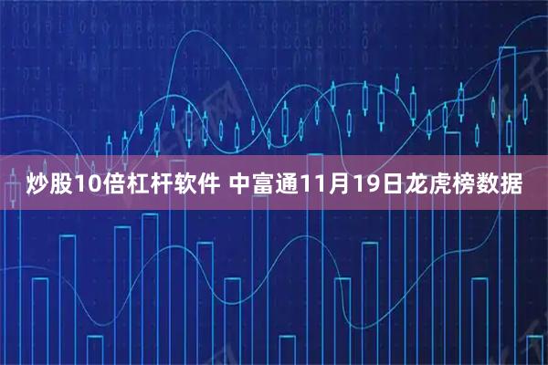 炒股10倍杠杆软件 中富通11月19日龙虎榜数据