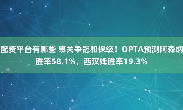 配资平台有哪些 事关争冠和保级！OPTA预测阿森纳胜率58.1%，西汉姆胜率19.3%